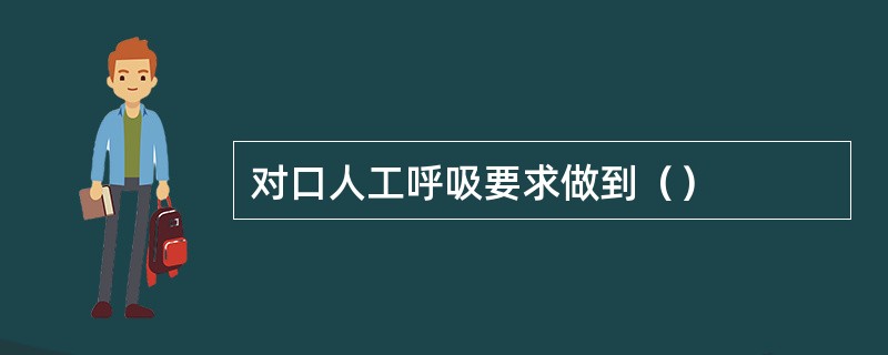 对口人工呼吸要求做到（）