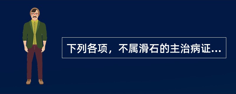 下列各项，不属滑石的主治病证的是（）