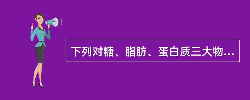 下列对糖、脂肪、蛋白质三大物质互变的描述哪项是不正确的（）