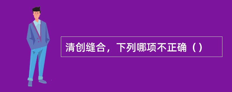 清创缝合，下列哪项不正确（）