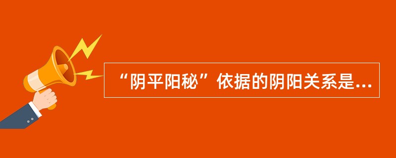“阴平阳秘”依据的阴阳关系是（）