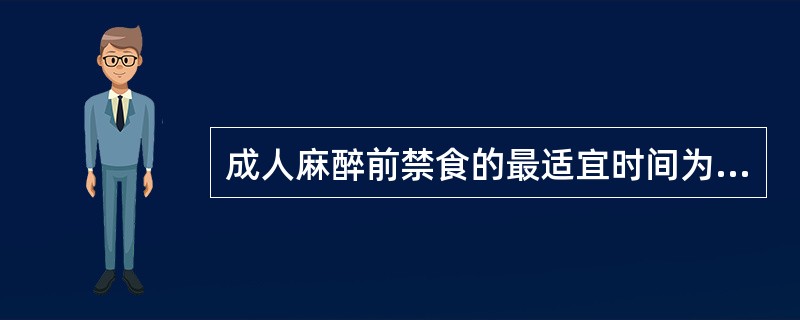 成人麻醉前禁食的最适宜时间为（）