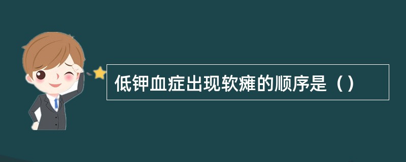 低钾血症出现软瘫的顺序是（）