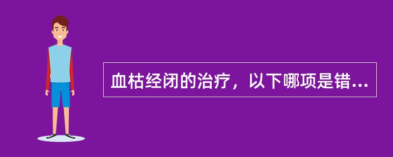 血枯经闭的治疗，以下哪项是错误的：