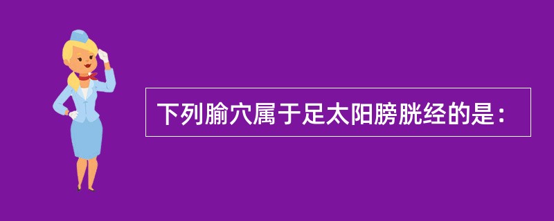 下列腧穴属于足太阳膀胱经的是：