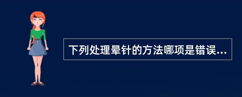 下列处理晕针的方法哪项是错误的：
