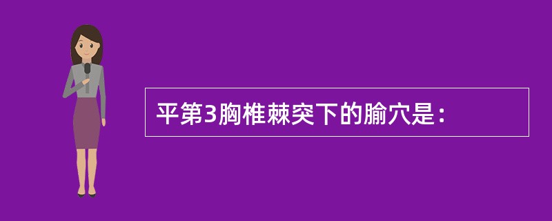 平第3胸椎棘突下的腧穴是：