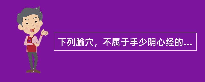 下列腧穴，不属于手少阴心经的是：