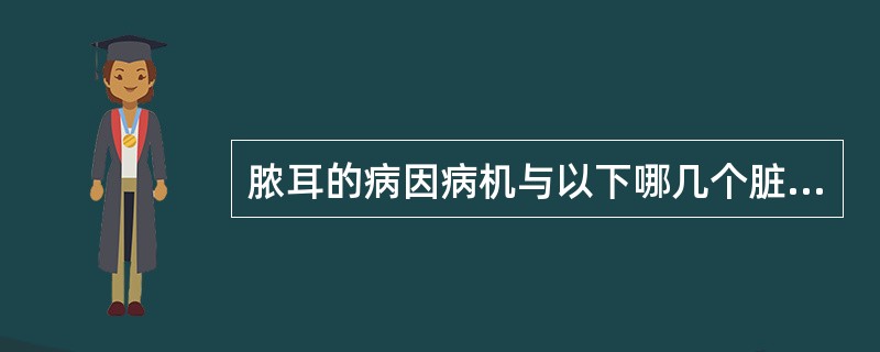 脓耳的病因病机与以下哪几个脏腑关系最为密切