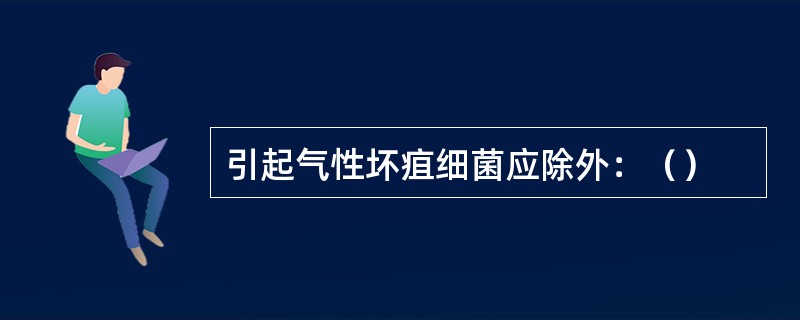 引起气性坏疽细菌应除外：（）