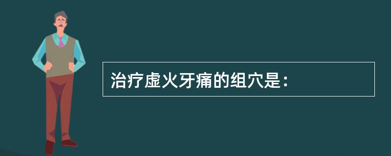 治疗虚火牙痛的组穴是：