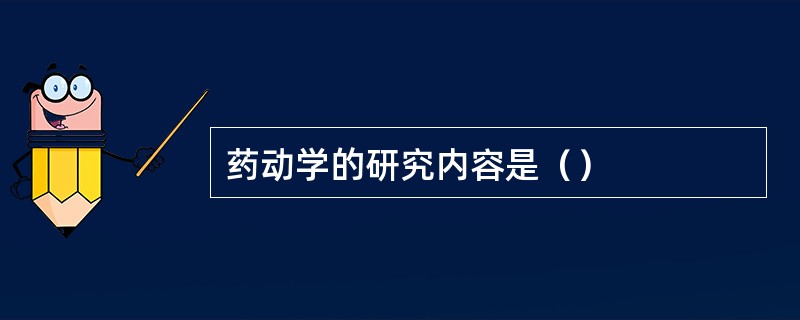 药动学的研究内容是（）