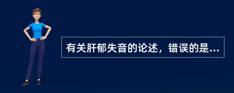 有关肝郁失音的论述，错误的是（　　）。