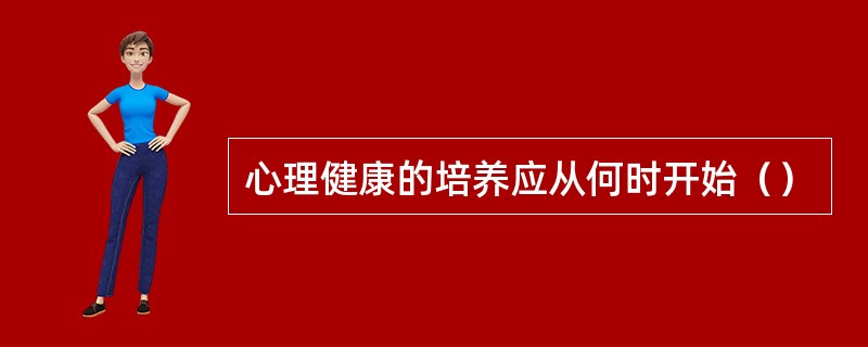 心理健康的培养应从何时开始（）