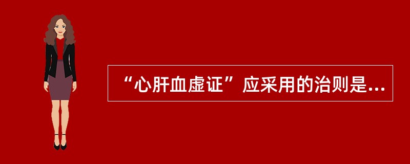 “心肝血虚证”应采用的治则是（）