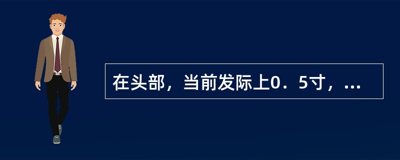 在头部，当前发际上0．5寸，神庭旁开3寸的腧穴是：