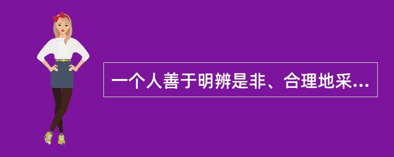 一个人善于明辨是非、合理地采取决定，并实现所做决定的意志品质是（）