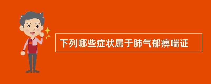 下列哪些症状属于肺气郁痹喘证