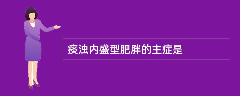 痰浊内盛型肥胖的主症是