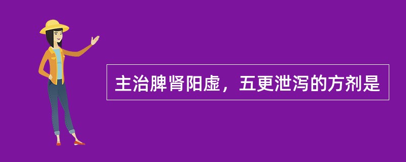 主治脾肾阳虚，五更泄泻的方剂是