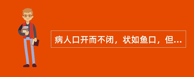 病人口开而不闭，状如鱼口，但出不入，属