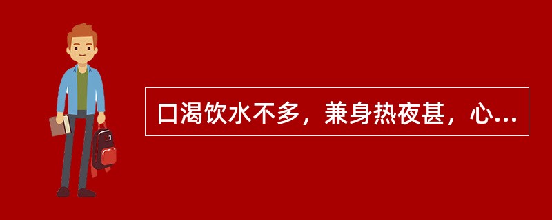 口渴饮水不多，兼身热夜甚，心烦不寐，舌红绛，此属