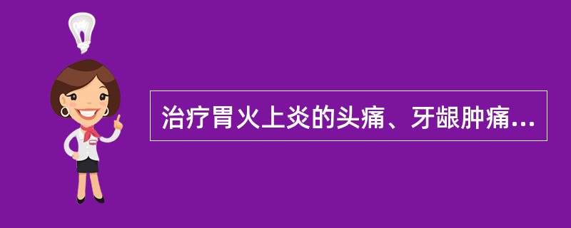 治疗胃火上炎的头痛、牙龈肿痛。首选药组是