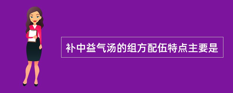 补中益气汤的组方配伍特点主要是