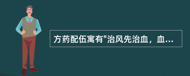 方药配伍寓有"治风先治血，血行风自灭"之意的方剂是