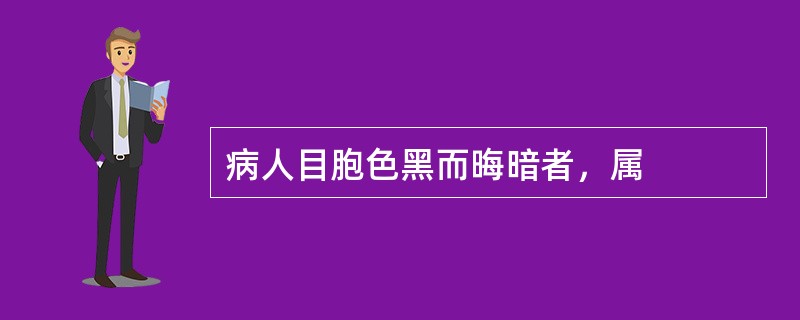 病人目胞色黑而晦暗者，属