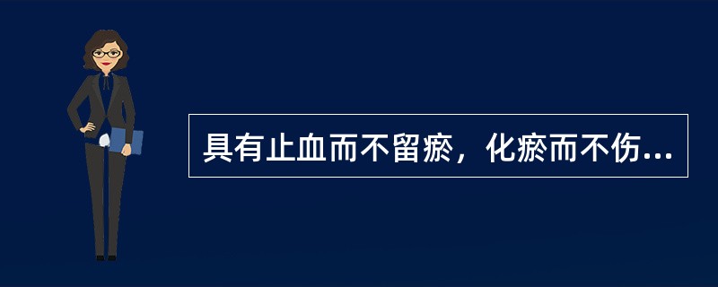 具有止血而不留瘀，化瘀而不伤正之特点的药物是