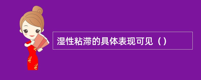 湿性粘滞的具体表现可见（）