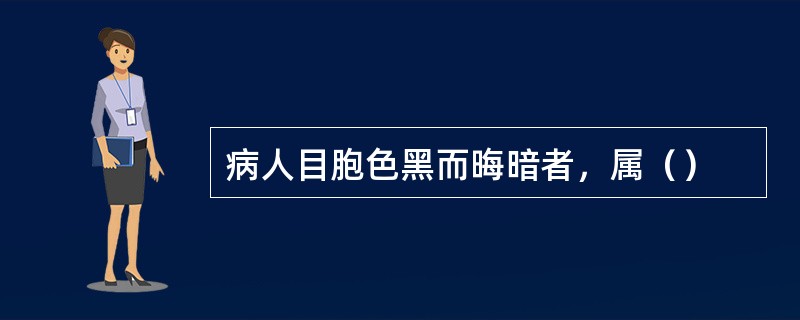 病人目胞色黑而晦暗者，属（）