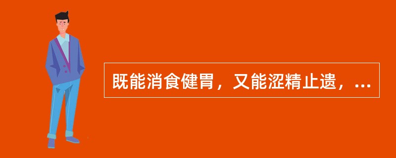 既能消食健胃，又能涩精止遗，还可治疗小儿脾虚疳积的药物是