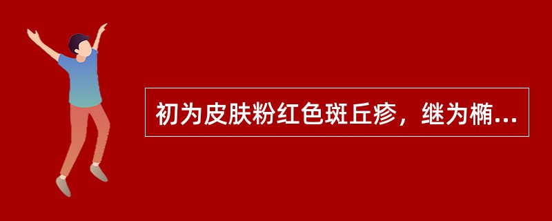 初为皮肤粉红色斑丘疹，继为椭圆形小水疱，晶莹明亮，分批出现，大小不等，称为（）