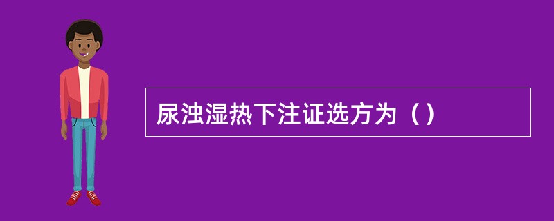 尿浊湿热下注证选方为（）