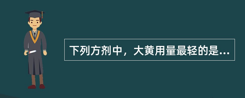 下列方剂中，大黄用量最轻的是（）