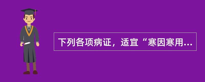 下列各项病证，适宜“寒因寒用”的是（）