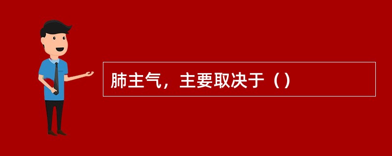 肺主气，主要取决于（）
