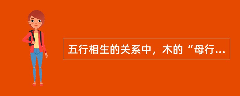 五行相生的关系中，木的“母行”是（）