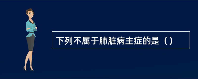 下列不属于肺脏病主症的是（）