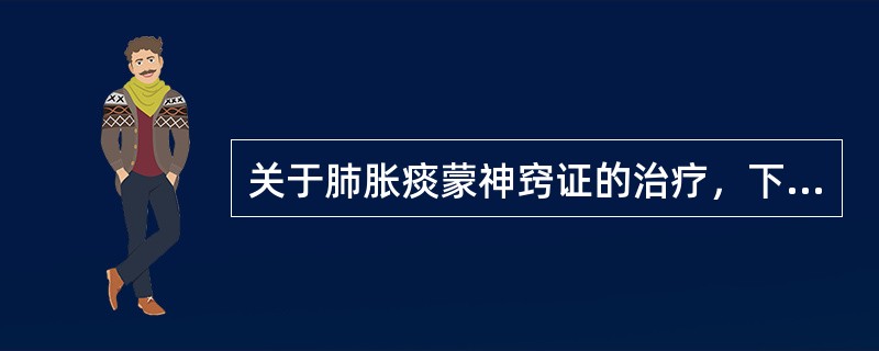 关于肺胀痰蒙神窍证的治疗，下列哪项不正确？（）