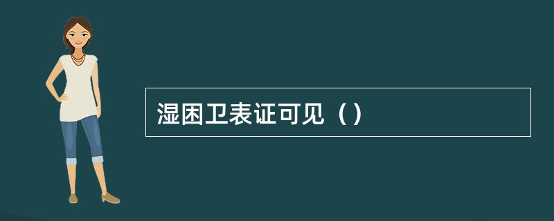 湿困卫表证可见（）