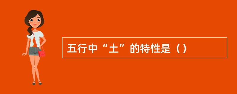 五行中“土”的特性是（）