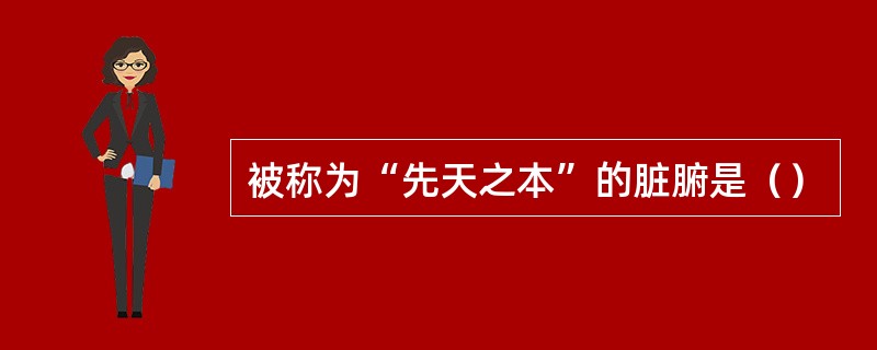 被称为“先天之本”的脏腑是（）