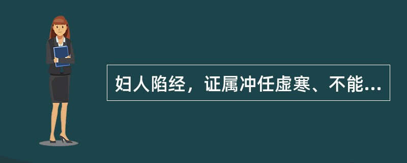 妇人陷经，证属冲任虚寒、不能摄血者，治用（）