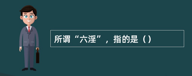所谓“六淫”，指的是（）