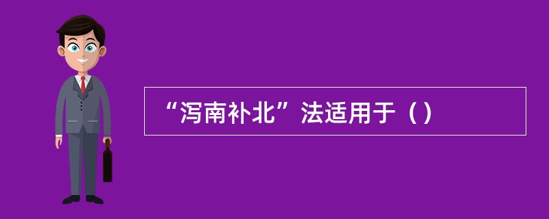 “泻南补北”法适用于（）