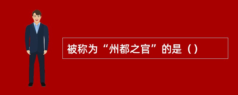 被称为“州都之官”的是（）