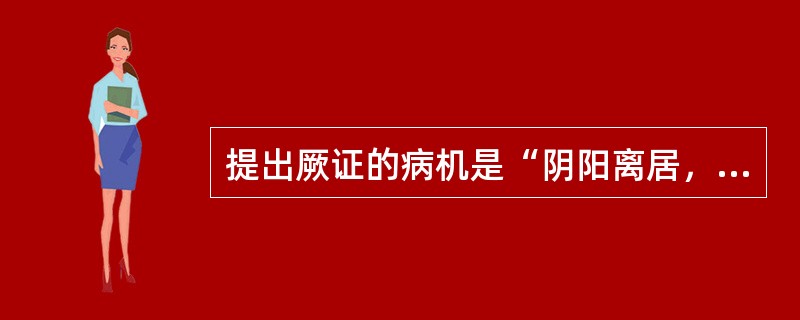 提出厥证的病机是“阴阳离居，营卫不通，真气厥乱，客邪乘之”的是（）